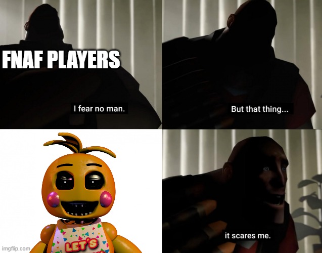 We all know why | FNAF PLAYERS | image tagged in i fear no man but that thing it scares me | made w/ Imgflip meme maker