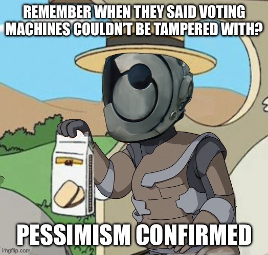 Murderbot Pessimism Confirmed | REMEMBER WHEN THEY SAID VOTING MACHINES COULDN’T BE TAMPERED WITH? | image tagged in murderbot pessimism confirmed | made w/ Imgflip meme maker
