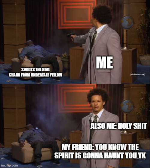 Who Killed Hannibal | ME; SHOOTS THE REAL CHARA FROM UNDERTALE YELLOW; ALSO ME: HOLY SHIT; MY FRIEND: YOU KNOW THE SPIRIT IS GONNA HAUNT YOU YK | image tagged in memes,who killed hannibal | made w/ Imgflip meme maker