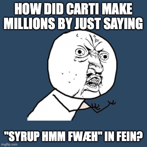 Y U No | HOW DID CARTI MAKE MILLIONS BY JUST SAYING; "SYRUP HMM FWÆH" IN FEIN? | image tagged in memes,y u no | made w/ Imgflip meme maker