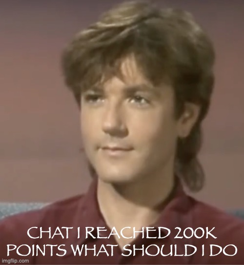 I'M SO EXCITED | CHAT I REACHED 200K POINTS WHAT SHOULD I DO | image tagged in steve kilbey | made w/ Imgflip meme maker