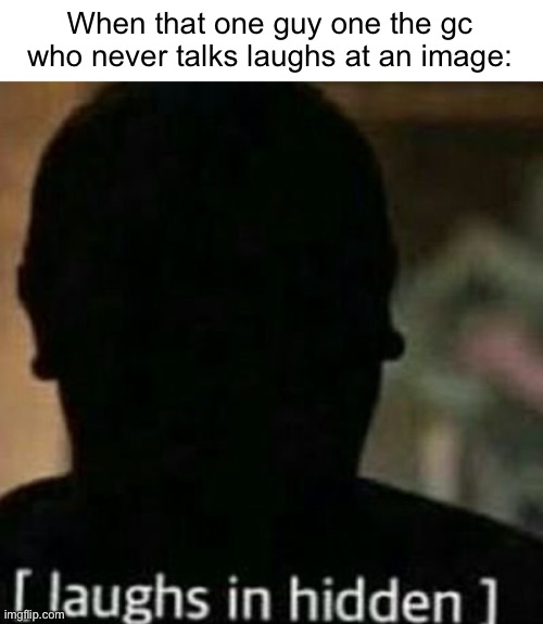 They just pop out of nowhere | When that one guy one the gc who never talks laughs at an image: | image tagged in laughs in hidden | made w/ Imgflip meme maker