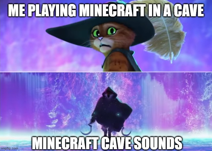 Puss and boots scared | ME PLAYING MINECRAFT IN A CAVE; MINECRAFT CAVE SOUNDS | image tagged in puss and boots scared | made w/ Imgflip meme maker