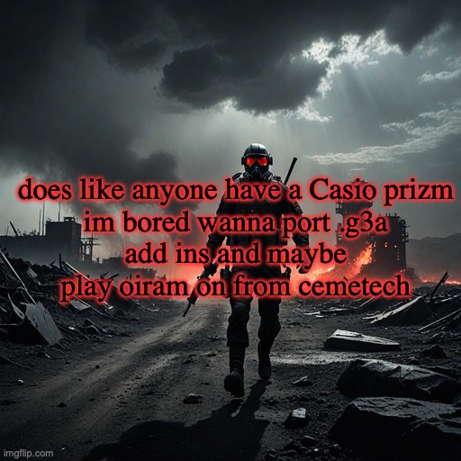 walk like a camel aaaaaaaa | does like anyone have a Casio prizm

im bored wanna port .g3a add ins and maybe play oiram on from cemetech | image tagged in walk like a camel aaaaaaaa | made w/ Imgflip meme maker
