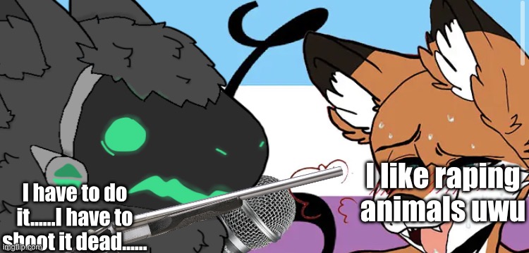 pepe interviews a zoophile | I like raping animals uwu; I have to do it……I have to shoot it dead…… | image tagged in pepe interviews a zoophile | made w/ Imgflip meme maker