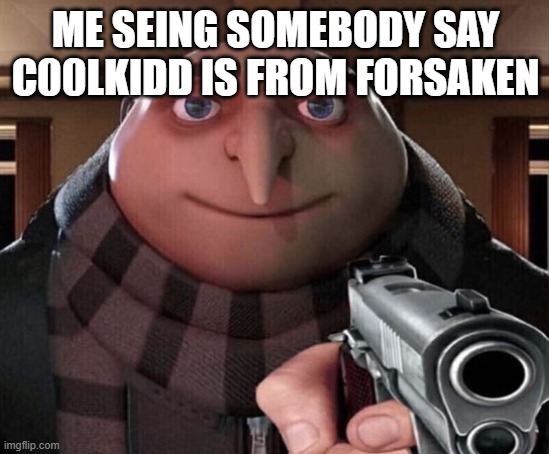 Gru Gun | ME SEING SOMEBODY SAY C00LKIDD IS FROM FORSAKEN | image tagged in gru gun | made w/ Imgflip meme maker
