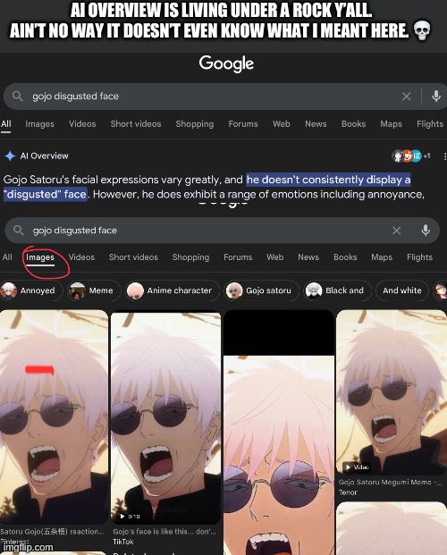 Google why did u install AI into the search results? Stop it. Get some help. | AI OVERVIEW IS LIVING UNDER A ROCK Y’ALL. AIN’T NO WAY IT DOESN’T EVEN KNOW WHAT I MEANT HERE. 💀 | image tagged in memes,gojo,lol | made w/ Imgflip meme maker
