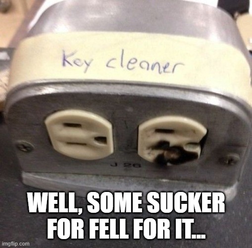 Key Cleaner | WELL, SOME SUCKER FOR FELL FOR IT... | image tagged in dark humor | made w/ Imgflip meme maker