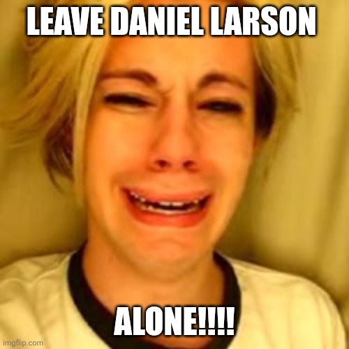 Chris Crocker | LEAVE DANIEL LARSON; ALONE!!!! | image tagged in leave alone,daniel bryan,funny memes | made w/ Imgflip meme maker