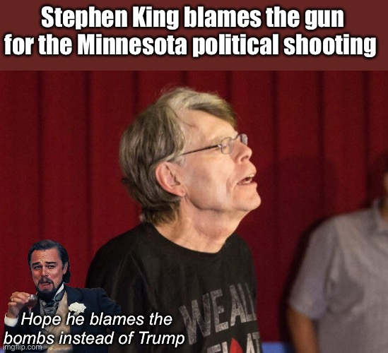 No kings | Stephen King blames the gun for the Minnesota political shooting; Hope he blames the bombs instead of Trump | image tagged in politics lol,memes,liberal logic | made w/ Imgflip meme maker