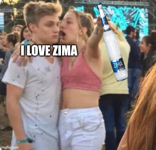 Zima Thirty | I LOVE ZIMA | image tagged in girlspaining,hold my beer,drunk,bitch | made w/ Imgflip meme maker