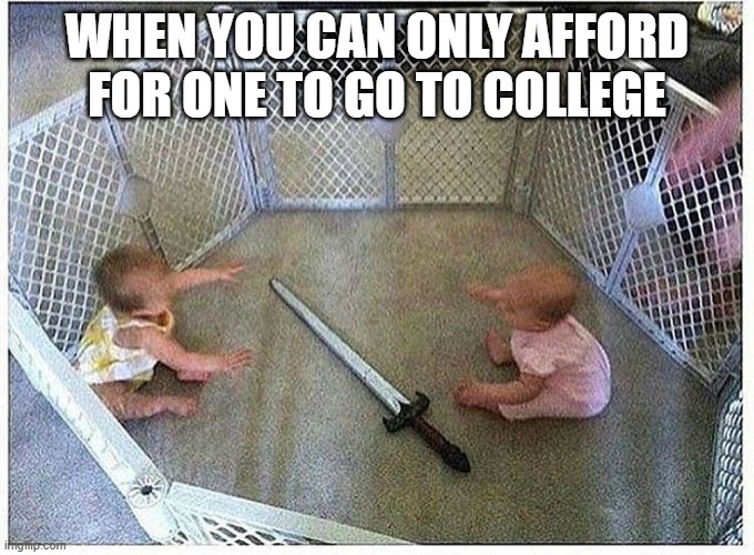 Fight to the Death | WHEN YOU CAN ONLY AFFORD FOR ONE TO GO TO COLLEGE | image tagged in dark humor | made w/ Imgflip meme maker