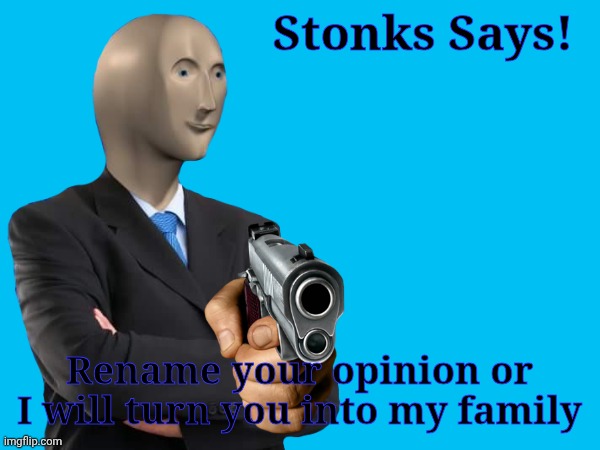 Stonks Says! Rename your opinion or I will turn you into my family | made w/ Imgflip meme maker