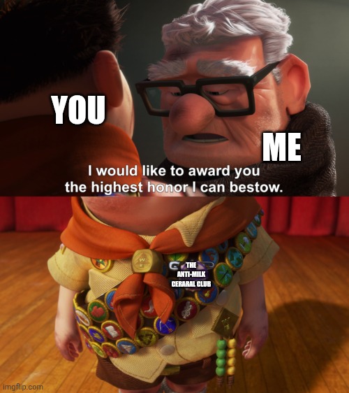 Highest Honor | YOU ME THE ANTI-MILK CERARAL CLUB | image tagged in highest honor | made w/ Imgflip meme maker