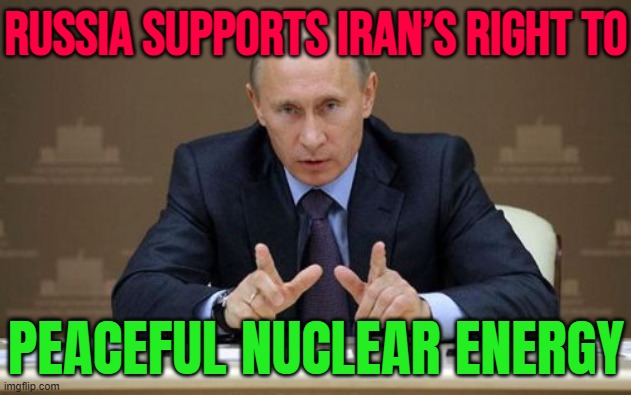 Putin says Russia supports Iran’s right to peaceful nuclear energy amid US threats | RUSSIA SUPPORTS IRAN’S RIGHT TO; PEACEFUL NUCLEAR ENERGY | image tagged in memes,vladimir putin,good guy putin,russia,nuclear power,iran | made w/ Imgflip meme maker