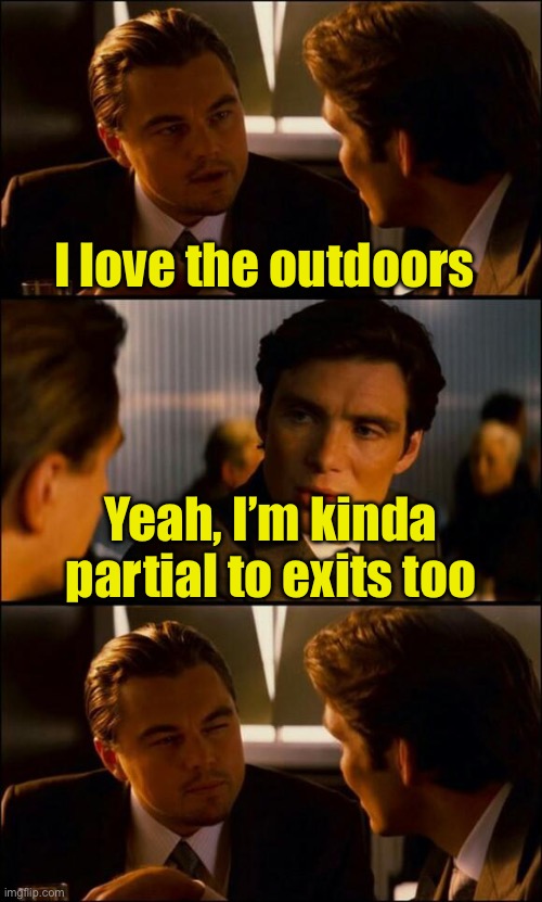 The out doors | I love the outdoors; Yeah, I’m kinda partial to exits too | image tagged in di caprio inception,exit | made w/ Imgflip meme maker