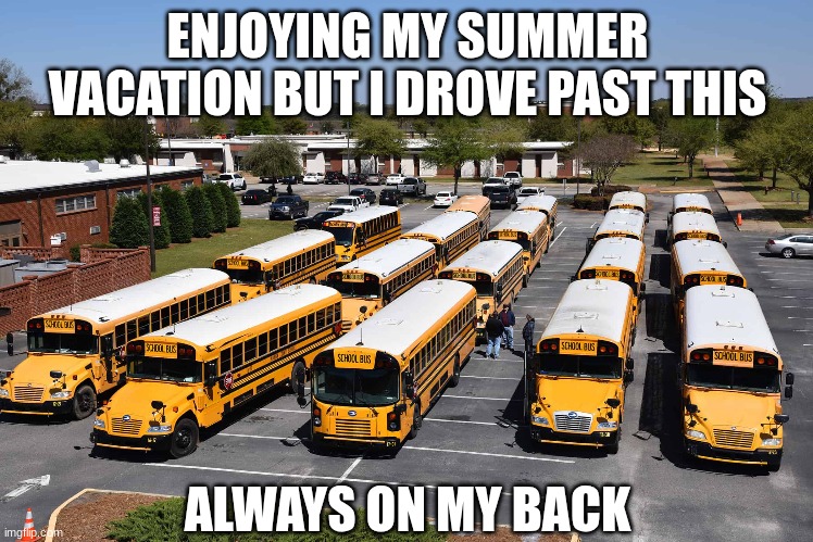 No escape from educational hell | ENJOYING MY SUMMER VACATION BUT I DROVE PAST THIS; ALWAYS ON MY BACK | image tagged in memes,funny,relatable,school | made w/ Imgflip meme maker
