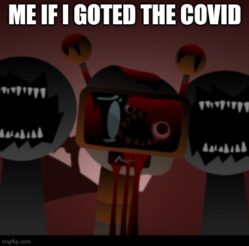 Covid | ME IF I GOTED THE COVID | image tagged in not so fun bot sprunki,covid-19 | made w/ Imgflip meme maker