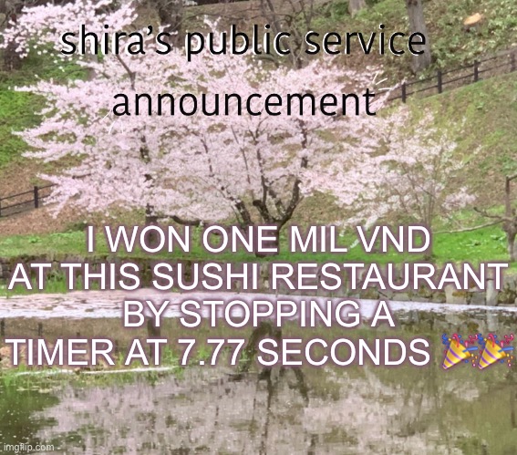 btw thats 40 dollars | I WON ONE MIL VND AT THIS SUSHI RESTAURANT BY STOPPING A TIMER AT 7.77 SECONDS 🎉🎉 | image tagged in shira s psa | made w/ Imgflip meme maker