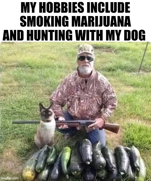 My Hobbies Include Smoking Marijuana And Hunting With My Dog | MY HOBBIES INCLUDE SMOKING MARIJUANA AND HUNTING WITH MY DOG | image tagged in chrisjoines1 | made w/ Imgflip meme maker
