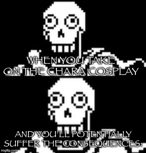 It was nice knowing you Cleff. | WHEN YOU TAKE ON THE CHARA COSPLAY; AND YOU’LL POTENTIALLY SUFFER THE CONSEQUENCES: | image tagged in papyrus oh no | made w/ Imgflip meme maker