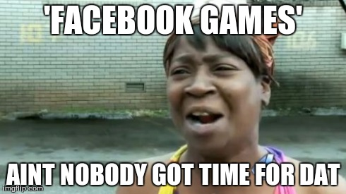 Ain't Nobody Got Time For That | 'FACEBOOK GAMES' AINT NOBODY GOT TIME FOR DAT | image tagged in memes,aint nobody got time for that | made w/ Imgflip meme maker