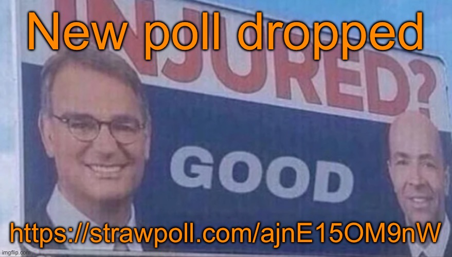 Injured Good announcement | New poll dropped; https://strawpoll.com/ajnE15OM9nW | image tagged in injured good announcement | made w/ Imgflip meme maker