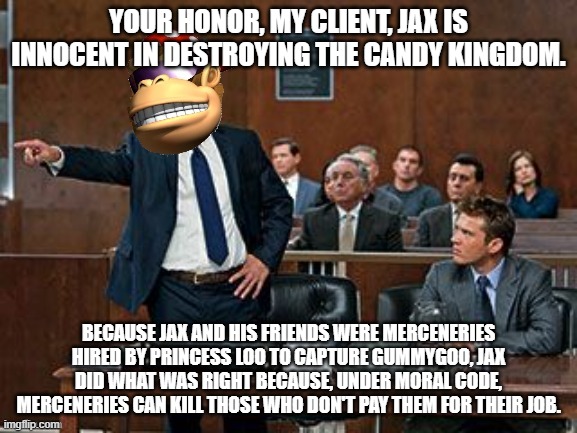 Me if I was a lawyer standing up for Jax in The Amazing Digital Circus | YOUR HONOR, MY CLIENT, JAX IS INNOCENT IN DESTROYING THE CANDY KINGDOM. BECAUSE JAX AND HIS FRIENDS WERE MERCENERIES HIRED BY PRINCESS LOO TO CAPTURE GUMMYGOO, JAX DID WHAT WAS RIGHT BECAUSE, UNDER MORAL CODE, MERCENERIES CAN KILL THOSE WHO DON'T PAY THEM FOR THEIR JOB. | image tagged in lawyer kong | made w/ Imgflip meme maker