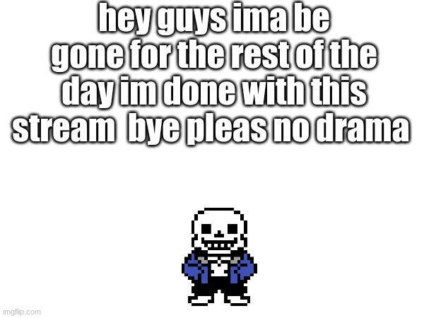 yeah thats enough undertale stream and img flip for today | hey guys ima be gone for the rest of the day im done with this stream  bye pleas no drama | made w/ Imgflip meme maker