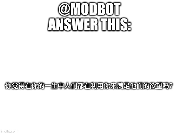 @modbot | 你觉得在你的一生中人们都在利用你来满足他们的欲望吗？; @MODBOT

ANSWER THIS: | image tagged in i love jesus,i love god | made w/ Imgflip meme maker