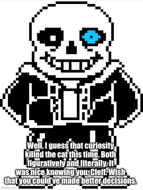 “Through all your travels, your sins will follow. Your consequences aren’t easy to swallow.” | Well, I guess that curiosity killed the cat this time. Both figuratively and literally. It was nice knowing you, Cleff. Wish that you could’ve made better decisions. | image tagged in sans with blue eye | made w/ Imgflip meme maker