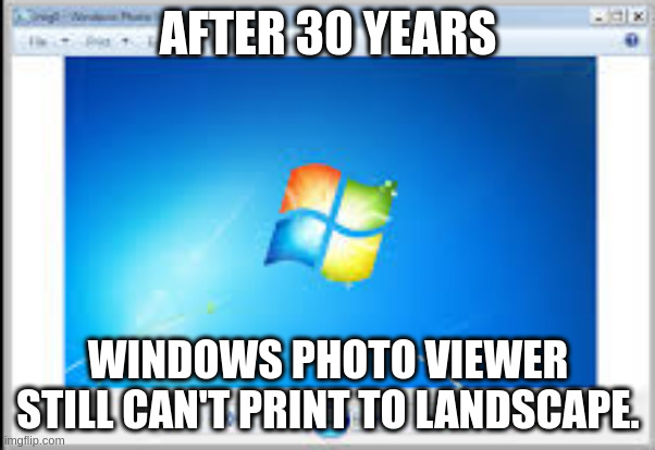 Microsoft app | AFTER 30 YEARS; WINDOWS PHOTO VIEWER STILL CAN'T PRINT TO LANDSCAPE. | image tagged in windows photo viewer | made w/ Imgflip meme maker