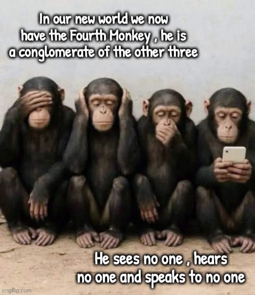 Modern Problems | In our new world we now have the Fourth Monkey , he is a conglomerate of the other three; He sees no one , hears no one and speaks to no one | image tagged in phone zombies,social media,keep in touch,well yes but actually no,twitter,tiktok | made w/ Imgflip meme maker
