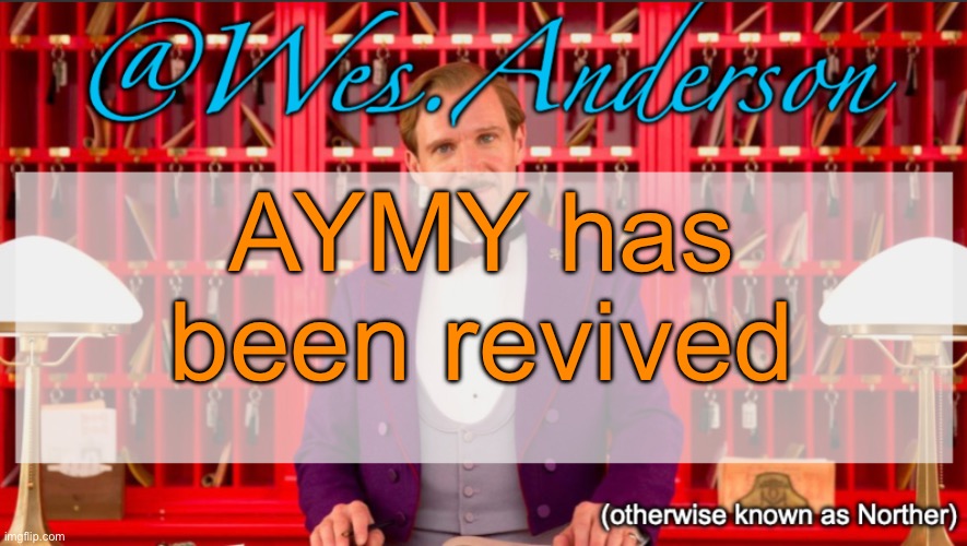 Wes.Anderson temp | AYMY has been revived | image tagged in wes anderson temp,voting game s10 | made w/ Imgflip meme maker