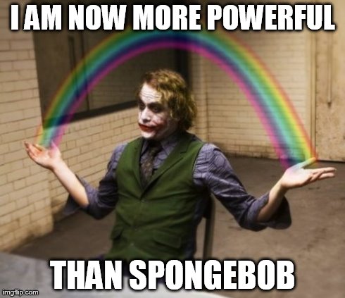 SpongeBob or Joker? | I AM NOW MORE POWERFUL THAN SPONGEBOB | image tagged in memes,joker rainbow hands | made w/ Imgflip meme maker