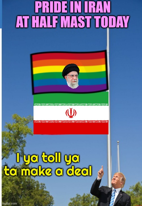 Two more weeks to decide on gender reassignment | PRIDE IN IRAN AT HALF MAST TODAY; I ya toll ya ta make a deal | image tagged in us flag half mast | made w/ Imgflip meme maker