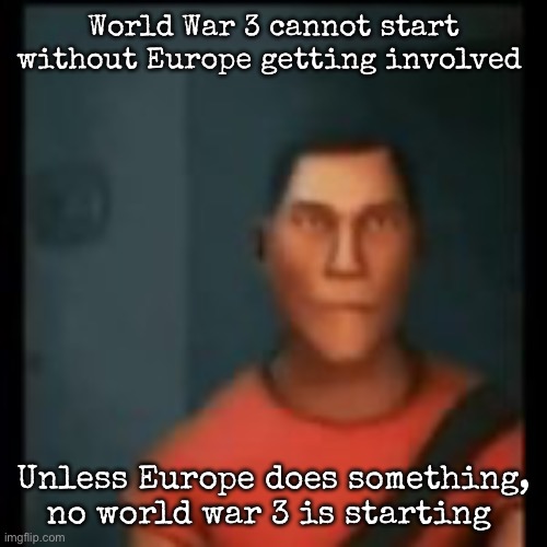 Disappointed Scout | World War 3 cannot start without Europe getting involved; Unless Europe does something, no world war 3 is starting | image tagged in disappointed scout,msmg | made w/ Imgflip meme maker