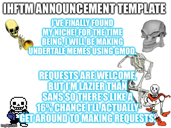 Yeah | I’VE FINALLY FOUND MY NICHE! FOR THE TIME BEING, I WILL BE MAKING UNDERTALE MEMES USING GMOD. REQUESTS ARE WELCOME, BUT I’M LAZIER THAN SANS SO THERE’S LIKE A 16% CHANCE I’LL ACTUALLY GET AROUND TO MAKING REQUESTS. | made w/ Imgflip meme maker