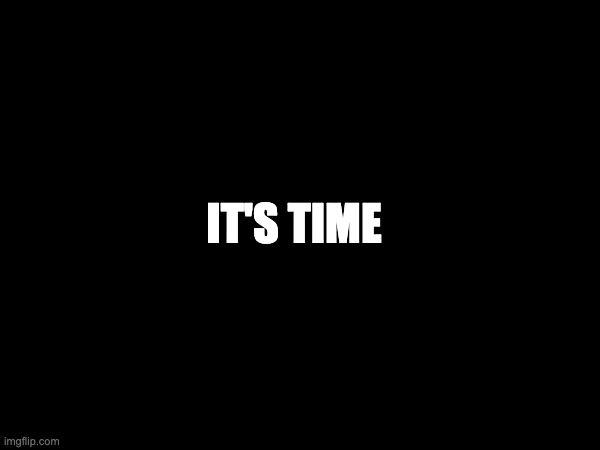 IT'S TIME | made w/ Imgflip meme maker