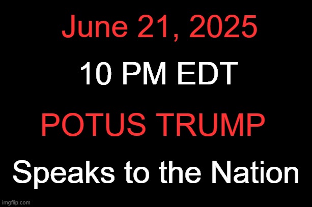 Heads Up | June 21, 2025; 10 PM EDT; POTUS TRUMP; Speaks to the Nation | image tagged in president,speaks to the nation,tonight,21 june 2025 | made w/ Imgflip meme maker