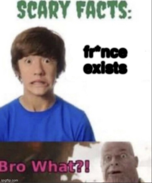 Scary facts | fr*nce exists | image tagged in scary facts | made w/ Imgflip meme maker