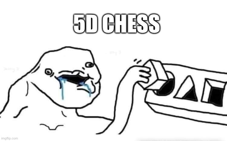 Stupid dumb drooling puzzle | 5D CHESS | image tagged in stupid dumb drooling puzzle | made w/ Imgflip meme maker
