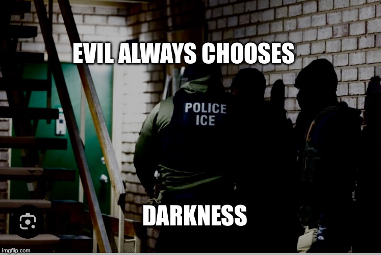ICE Evil | EVIL ALWAYS CHOOSES; DARKNESS | image tagged in ice,trump,republicans,right wing,maga | made w/ Imgflip meme maker