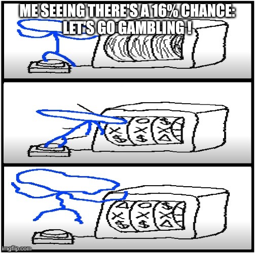 Let's Go Gambling | ME SEEING THERE'S A 16% CHANCE:
LET'S GO GAMBLING ! | image tagged in let's go gambling | made w/ Imgflip meme maker