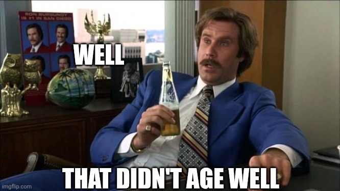 Ron Burgundy | WELL THAT DIDN'T AGE WELL | image tagged in ron burgundy | made w/ Imgflip meme maker