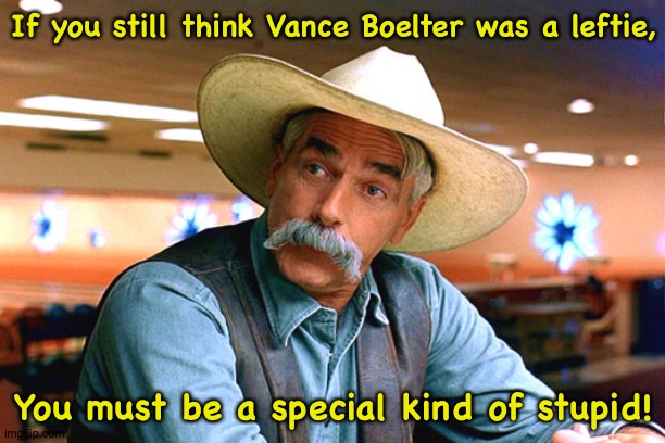 Boelter a Trumper through and through | If you still think Vance Boelter was a leftie, You must be a special kind of stupid! | image tagged in sam elliott the big lebowski | made w/ Imgflip meme maker