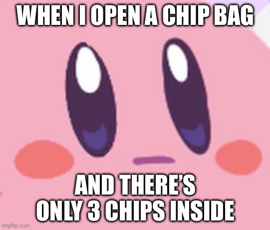 Upvote this or whatever | WHEN I OPEN A CHIP BAG; AND THERE’S ONLY 3 CHIPS INSIDE | image tagged in blank kirby face,kirby,kirby's calling the police,chips,air,banana | made w/ Imgflip meme maker