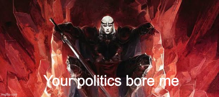 Elric of melniboné | Your politics bore me | image tagged in need to read this shit,books,politics,memes | made w/ Imgflip meme maker