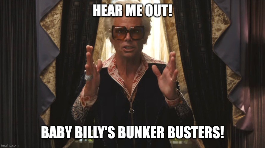 Baby Billy | HEAR ME OUT! BABY BILLY'S BUNKER BUSTERS! | image tagged in baby billy | made w/ Imgflip meme maker