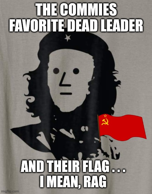 Che Guevara NPC | THE COMMIES FAVORITE DEAD LEADER AND THEIR FLAG . . .
I MEAN, RAG | image tagged in che guevara npc | made w/ Imgflip meme maker